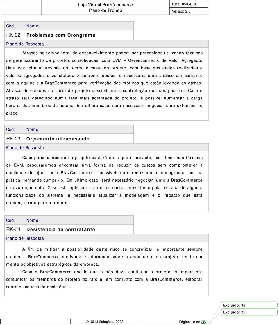 Uma vez feita a previsão do tempo e custo do projeto, com base nos dados realizados e valores agregados e constatado o aumento destes, é necessária uma análise em conjunto com a equipe e a