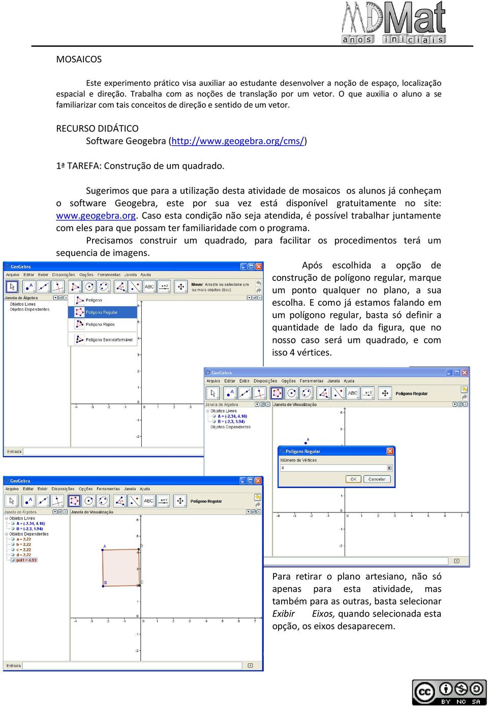 Sugerimos que para a utilização desta atividade de mosaicos os alunos já conheçam o software Geogebra, este por sua vez está disponível gratuitamente no site: www.geogebra.org.