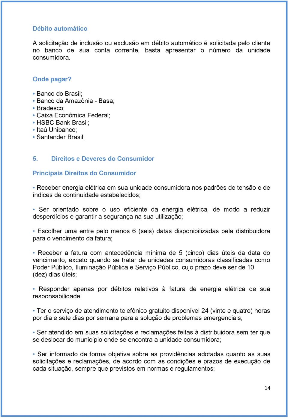 Direitos e Deveres do Consumidor Principais Direitos do Consumidor Receber energia elétrica em sua unidade consumidora nos padrões de tensão e de índices de continuidade estabelecidos; Ser orientado