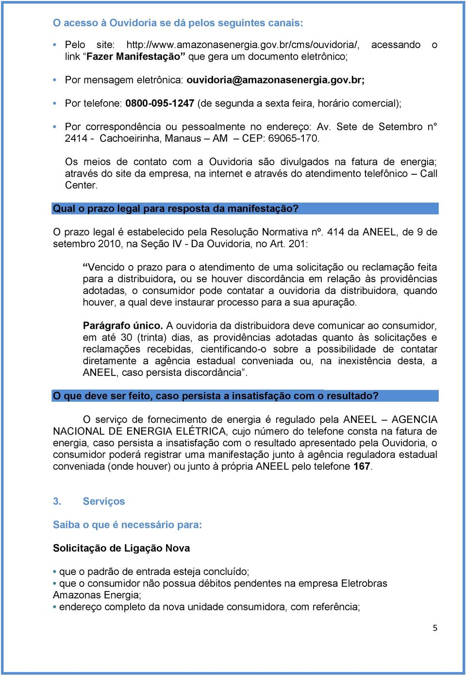 br; Por telefone: 0800-095-1247 (de segunda a sexta feira, horário comercial); Por correspondência ou pessoalmente no endereço: Av. Sete de Setembro n 2414 - Cachoeirinha, Manaus AM CEP: 69065-170.