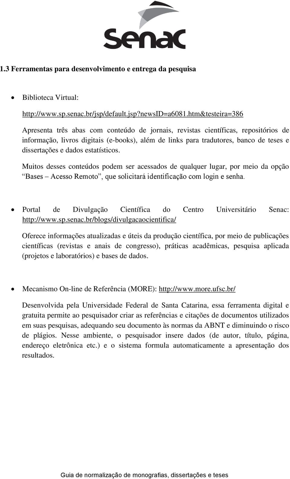 e dados estatísticos. Muitos desses conteúdos podem ser acessados de qualquer lugar, por meio da opção Bases Acesso Remoto, que solicitará identificação com login e senha.