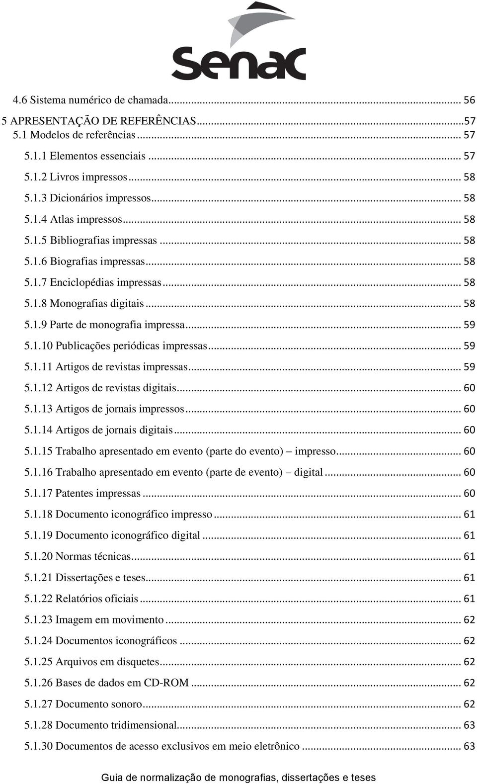 .. 59 5.1.10 Publicações periódicas impressas... 59 5.1.11 Artigos de revistas impressas... 59 5.1.12 Artigos de revistas digitais... 60 5.1.13 Artigos de jornais impressos... 60 5.1.14 Artigos de jornais digitais.