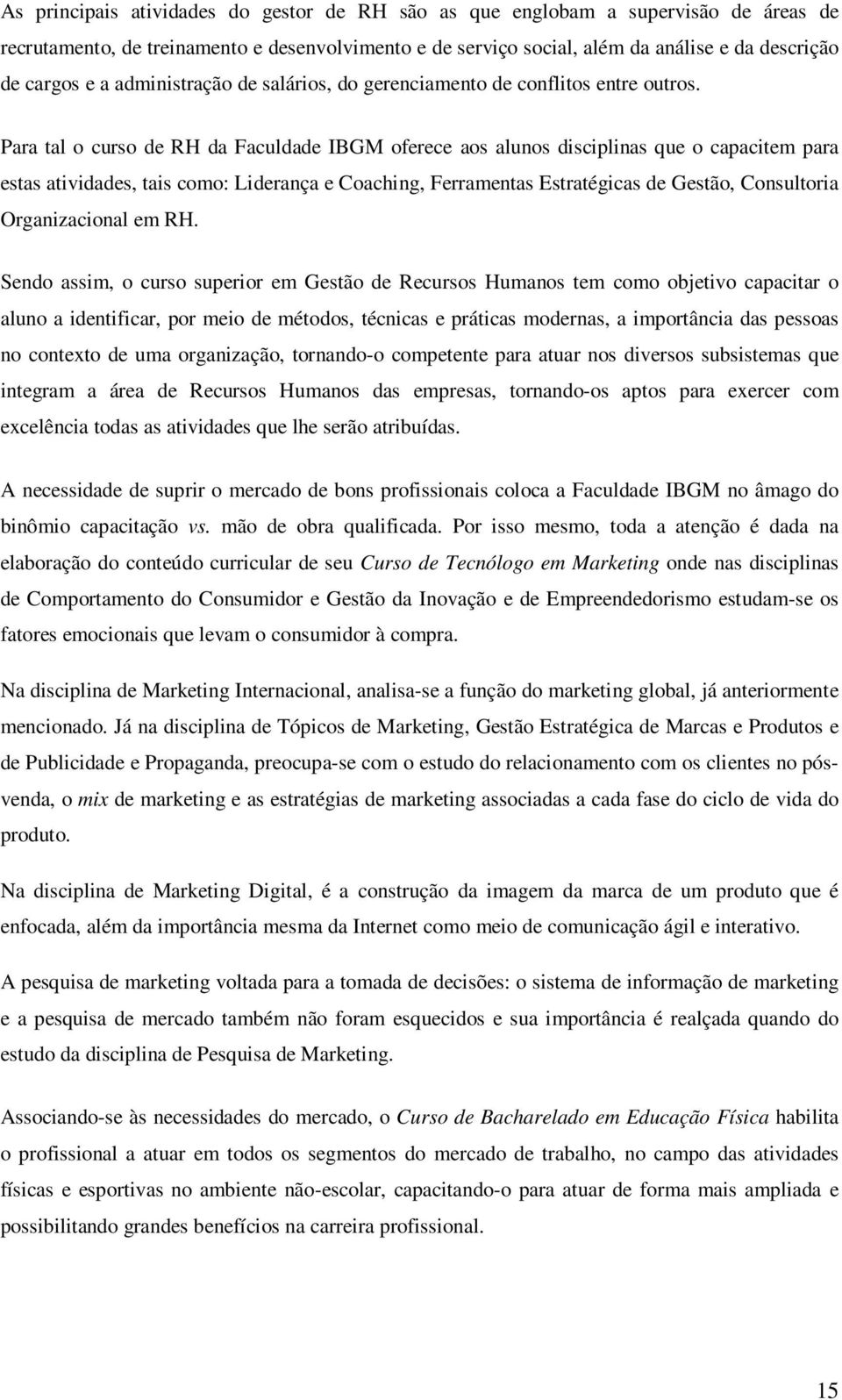 Para tal o curso de RH da Faculdade IBGM oferece aos alunos disciplinas que o capacitem para estas atividades, tais como: Liderança e Coaching, Ferramentas Estratégicas de Gestão, Consultoria