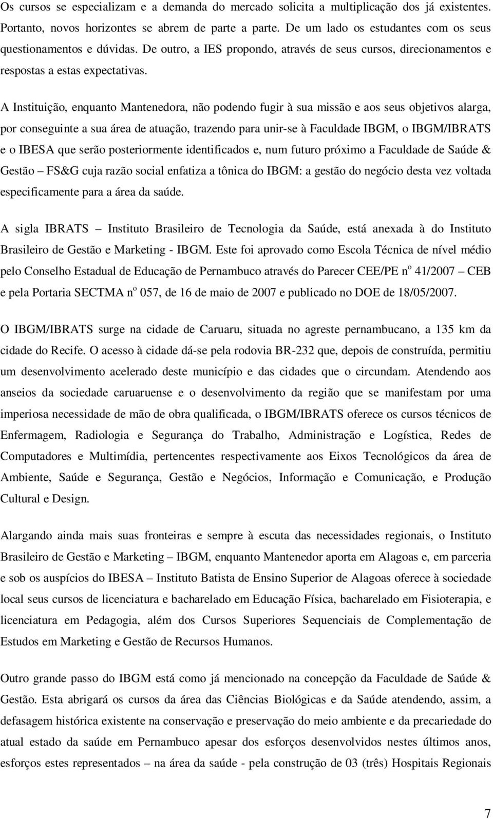 A Instituição, enquanto Mantenedora, não podendo fugir à sua missão e aos seus objetivos alarga, por conseguinte a sua área de atuação, trazendo para unir-se à Faculdade IBGM, o IBGM/IBRATS e o IBESA