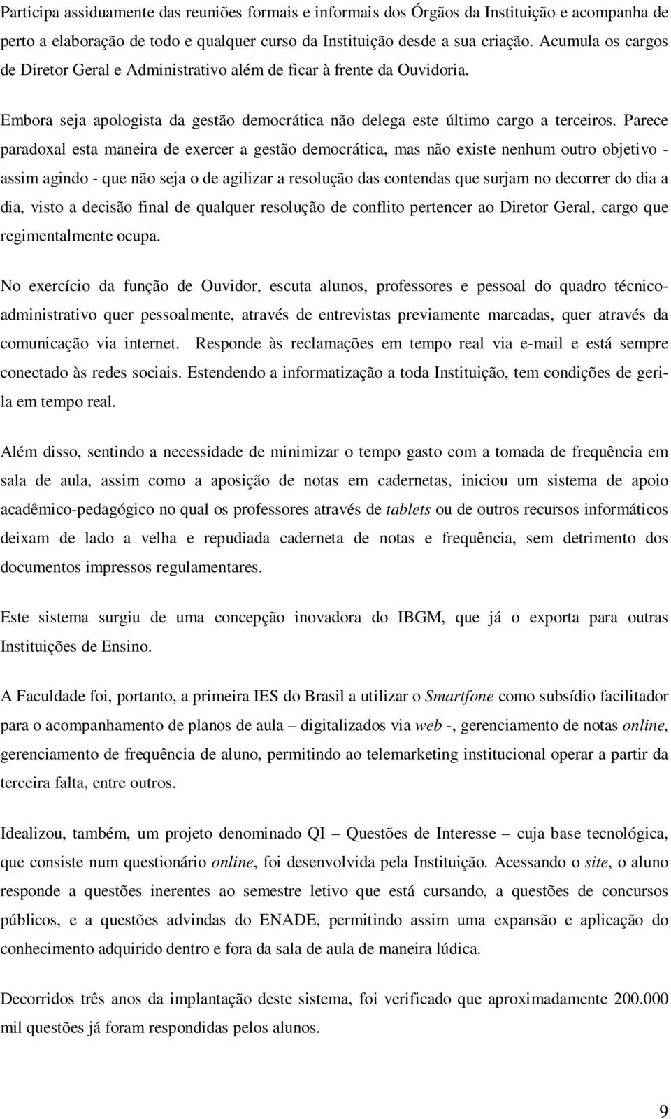 Parece paradoxal esta maneira de exercer a gestão democrática, mas não existe nenhum outro objetivo - assim agindo - que não seja o de agilizar a resolução das contendas que surjam no decorrer do dia