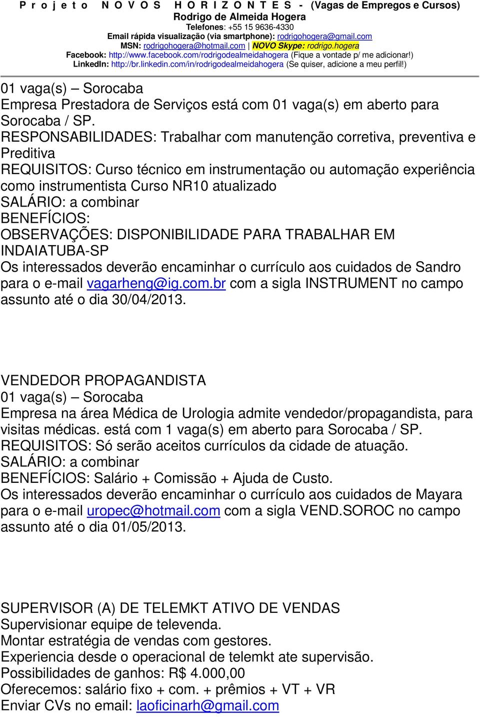 combinar BENEFÍCIOS: OBSERVAÇÕES: DISPONIBILIDADE PARA TRABALHAR EM INDAIATUBA-SP Os interessados deverão encaminhar o currículo aos cuidados de Sandro para o e-mail vagarheng@ig.com.br com a sigla INSTRUMENT no campo assunto até o dia 30/04/2013.