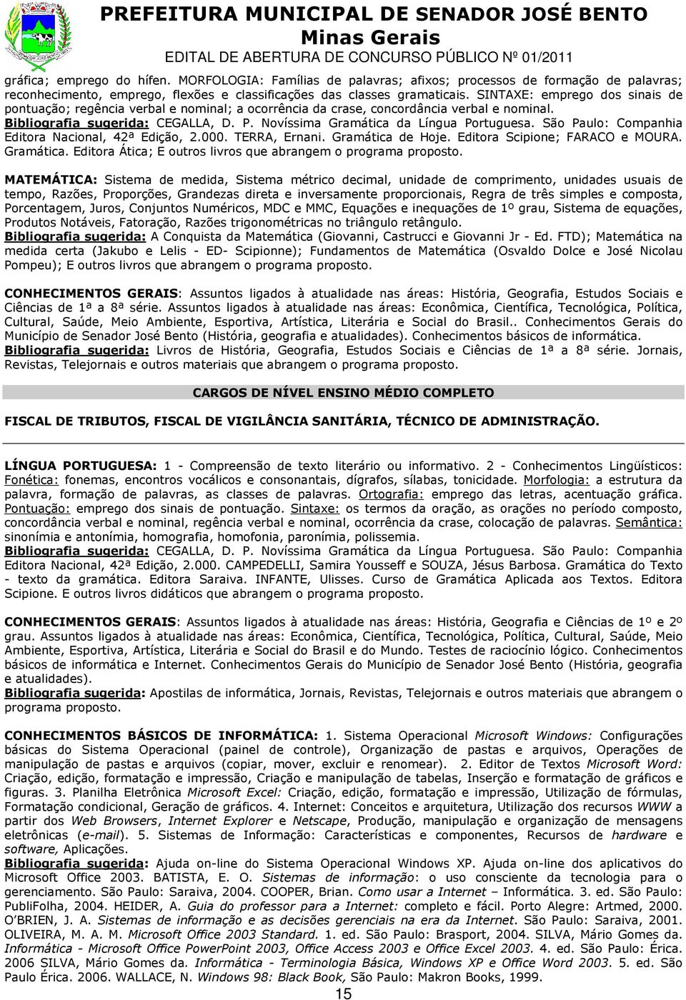 Novíssima Gramática da Língua Portuguesa. São Paulo: Companhia Editora Nacional, 42ª Edição, 2.000. TERRA, Ernani. Gramática de Hoje. Editora Scipione; FARACO e MOURA. Gramática. Editora Ática; E outros livros que abrangem o programa proposto.