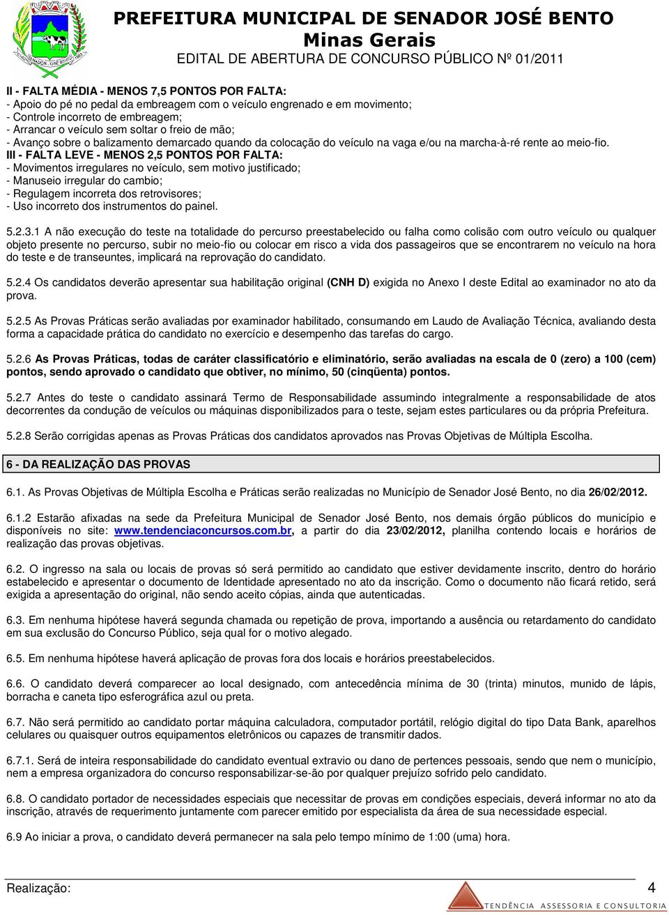 III - FALTA LEVE - MENOS 2,5 PONTOS POR FALTA: - Movimentos irregulares no veículo, sem motivo justificado; - Manuseio irregular do cambio; - Regulagem incorreta dos retrovisores; - Uso incorreto dos