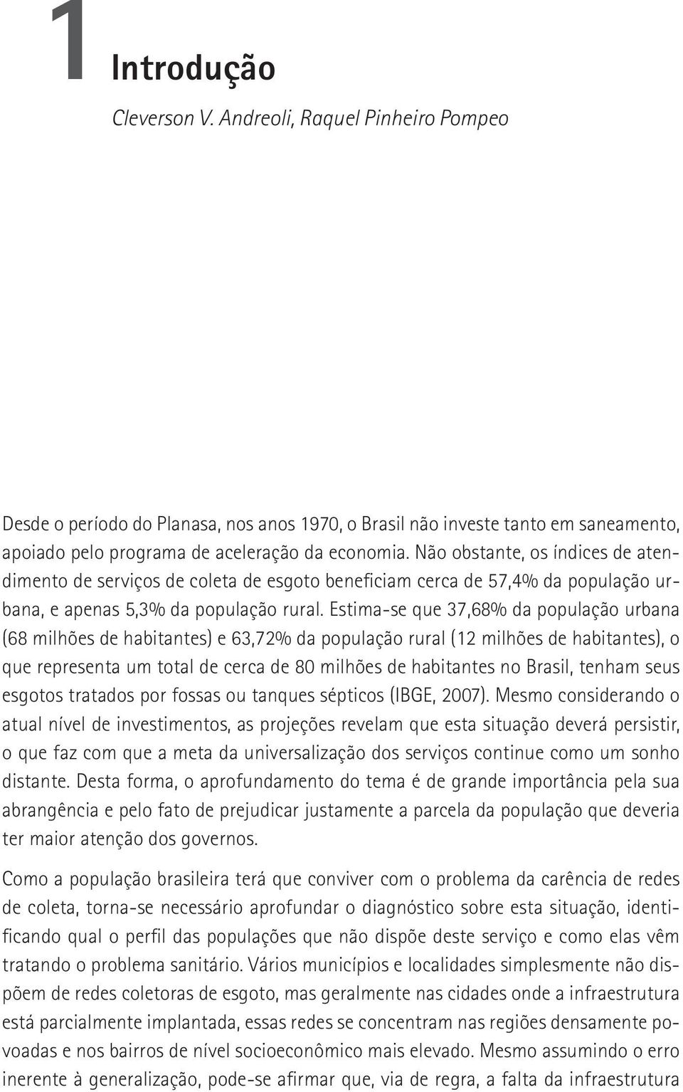 Estima-se que 37,68% da população urbana (68 milhões de habitantes) e 63,72% da população rural (12 milhões de habitantes), o que representa um total de cerca de 80 milhões de habitantes no Brasil,