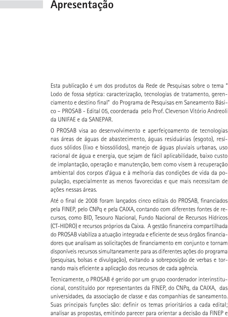 O PROSAB visa ao desenvolvimento e aperfeiçoamento de tecnologias nas áreas de águas de abastecimento, águas residuárias (esgoto), resíduos sólidos (lixo e biossólidos), manejo de águas pluviais