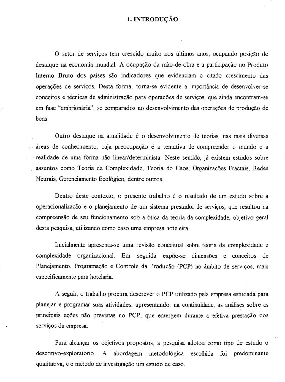 Desta forma, toma-se evidente a importância de desenvolver-se conceitos e técnicas de administração para operações de serviços, que ainda encontram-se em fase embrionária, se comparados ao