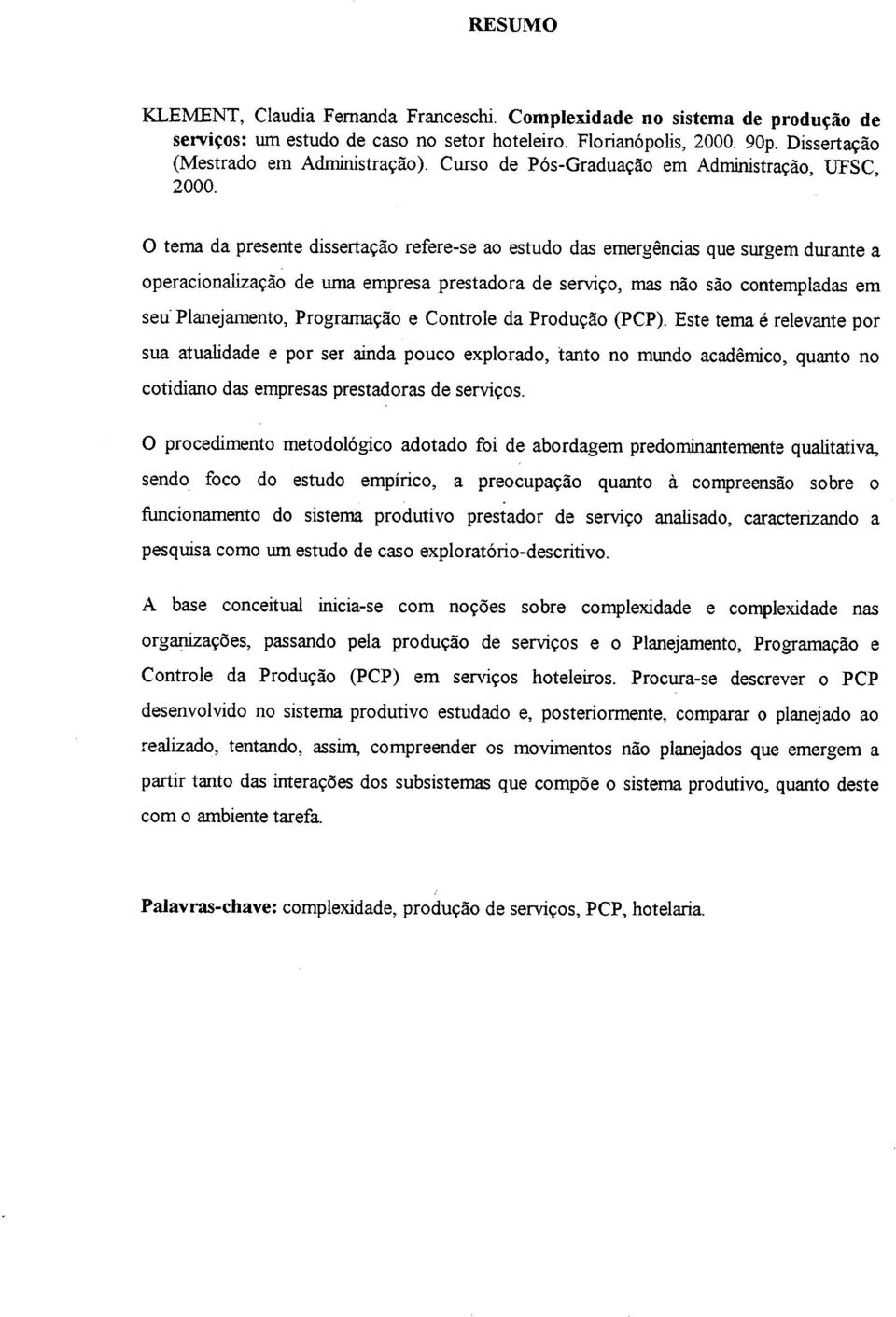 O tema da presente dissertação refere-se ao estudo das emergências que surgem durante a operacionalização de uma empresa prestadora de serviço, mas não são contempladas em seu' Planejamento,