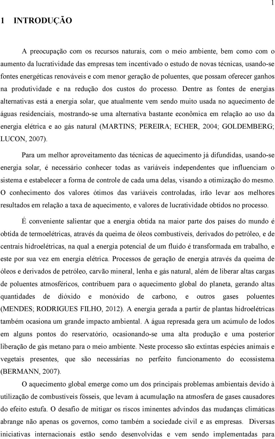 Dentre as fontes de energias alternativas está a energia solar, que atualmente vem sendo muito usada no aquecimento de águas residenciais, mostrando-se uma alternativa bastante econômica em relação