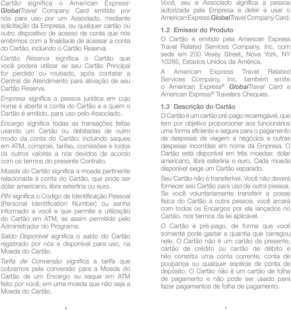 Cartão Reserva significa o Cartão que você poderá utilizar se seu Cartão Principal for perdido ou roubado, após contatar a Central de Atendimento para ativação de seu Cartão Reserva.