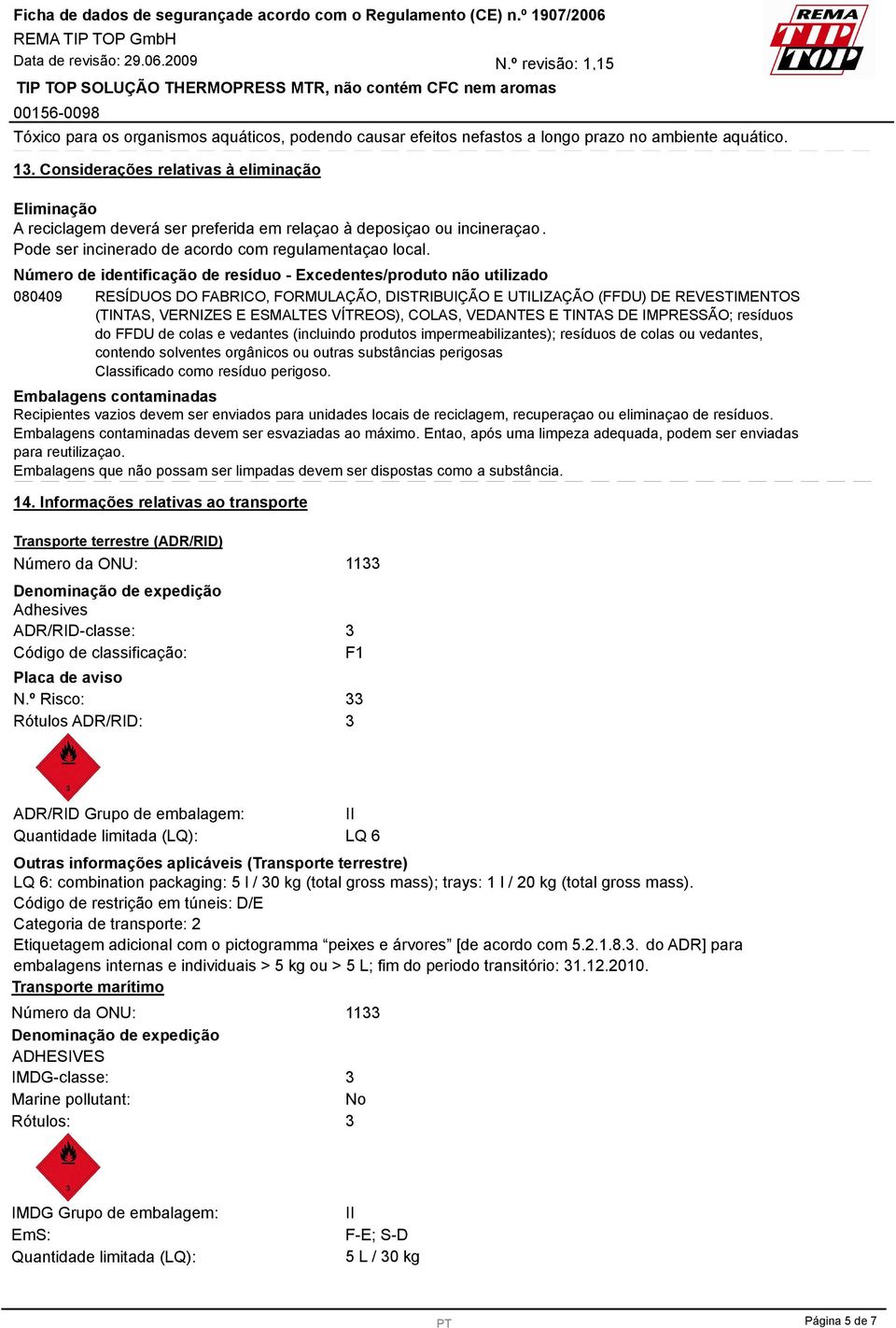 Número de identificação de resíduo - Excedentes/produto não utilizado 080409 RESÍDUOS DO FABRICO, FORMULAÇÃO, DISTRIBUIÇÃO E UTILIZAÇÃO (FFDU) DE REVESTIMENTOS (TINTAS, VERNIZES E ESMALTES VÍTREOS),