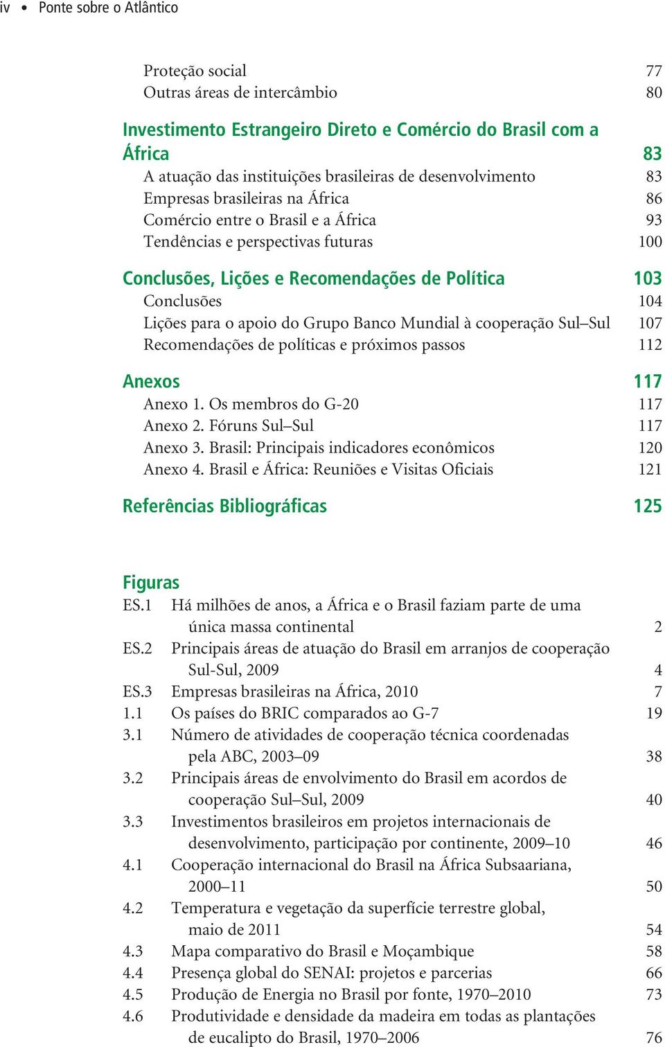 Lições para o apoio do Grupo Banco Mundial à cooperação Sul Sul 107 Recomendações de políticas e próximos passos 112 Anexos 117 Anexo 1. Os membros do G-20 117 Anexo 2. Fóruns Sul Sul 117 Anexo 3.