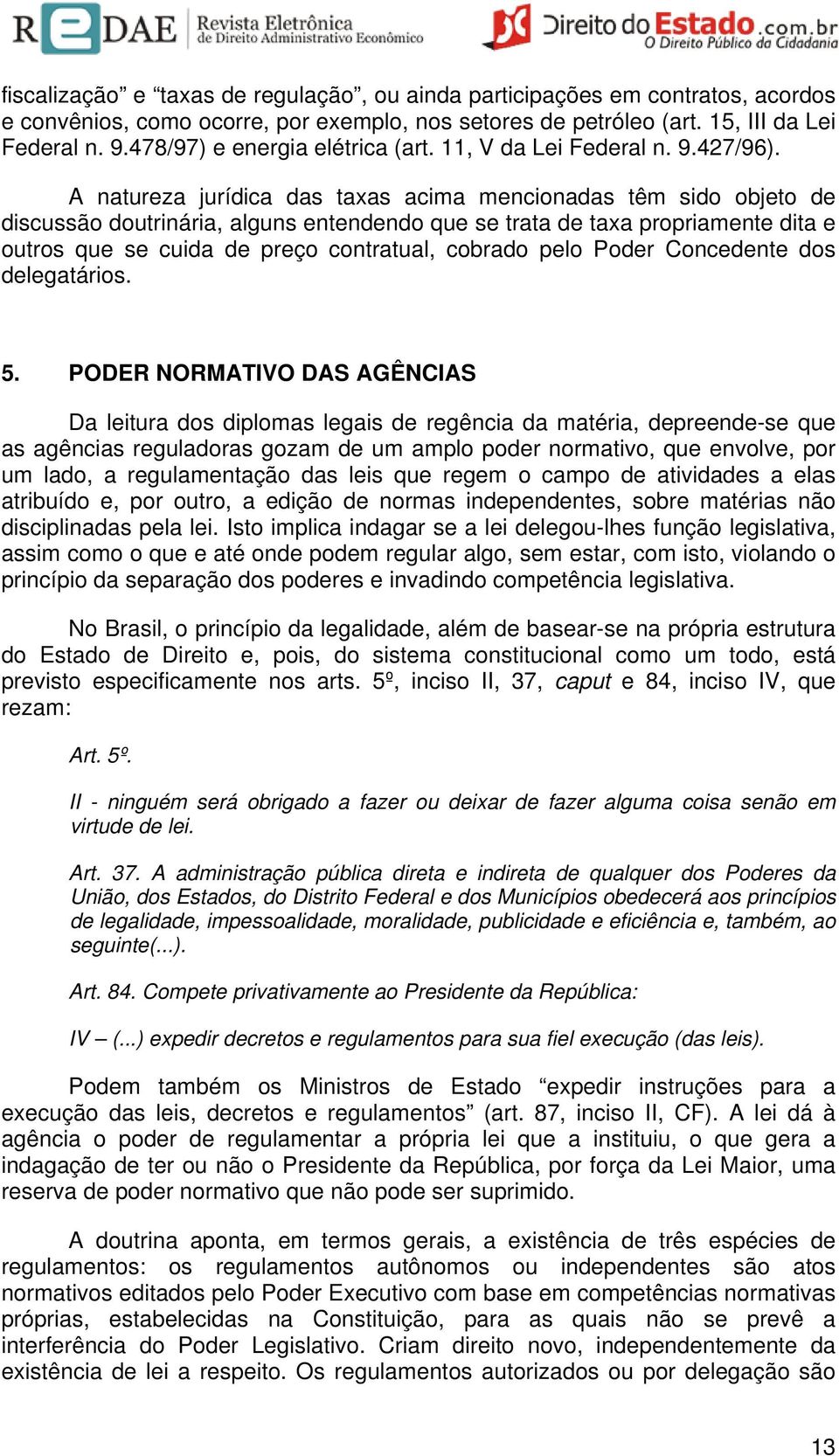 A natureza jurídica das taxas acima mencionadas têm sido objeto de discussão doutrinária, alguns entendendo que se trata de taxa propriamente dita e outros que se cuida de preço contratual, cobrado