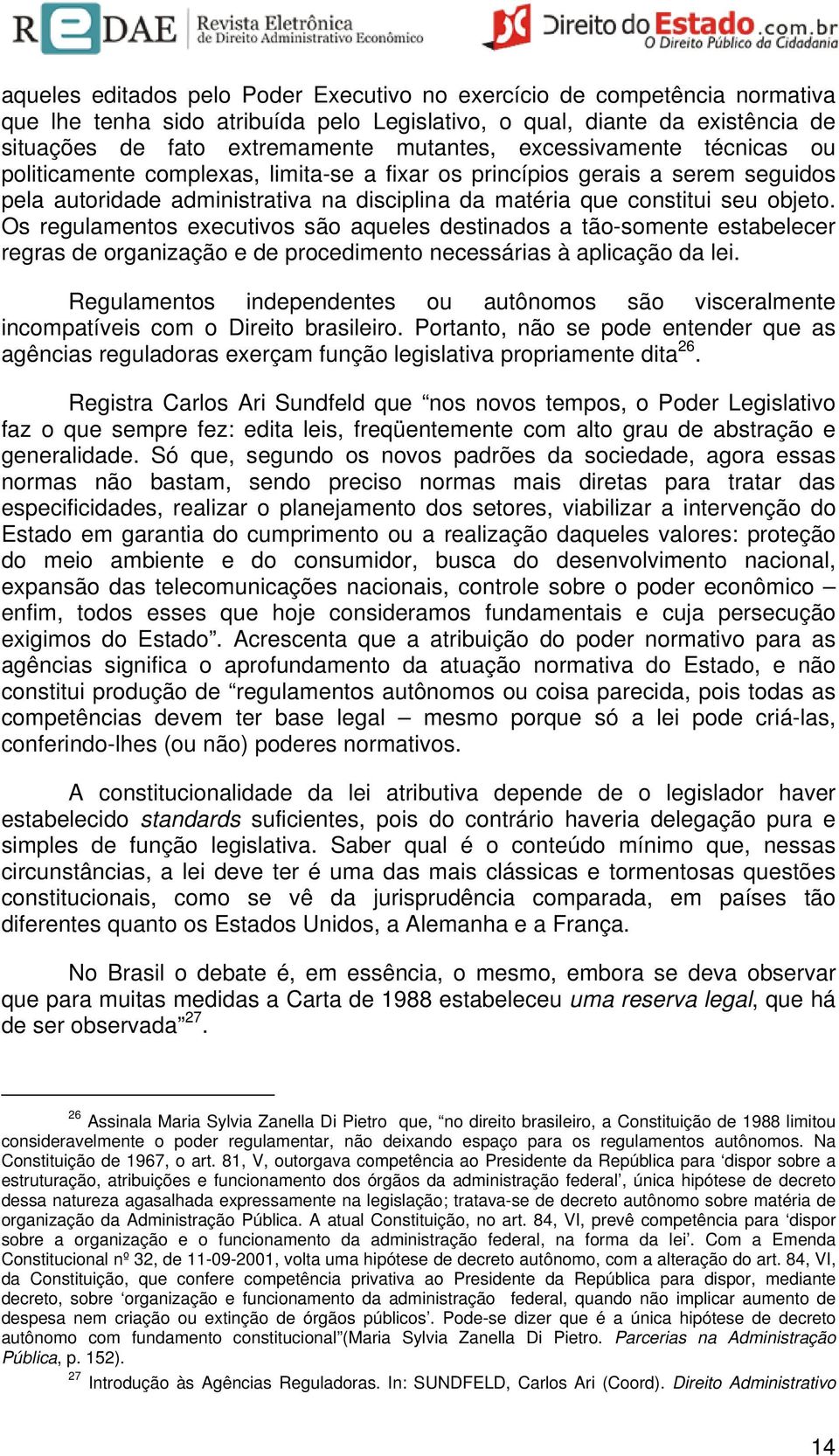 Os regulamentos executivos são aqueles destinados a tão-somente estabelecer regras de organização e de procedimento necessárias à aplicação da lei.