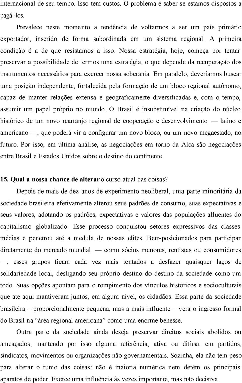 Nossa estratégia, hoje, começa por tentar preservar a possibilidade de termos uma estratégia, o que depende da recuperação dos instrumentos necessários para exercer nossa soberania.