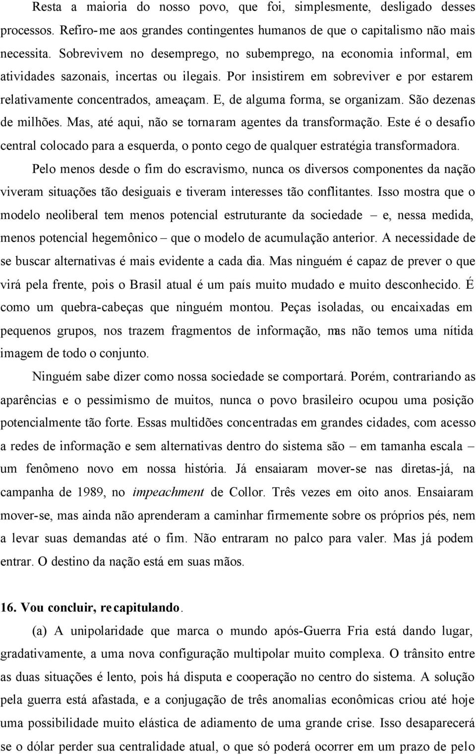 E, de alguma forma, se organizam. São dezenas de milhões. Mas, até aqui, não se tornaram agentes da transformação.