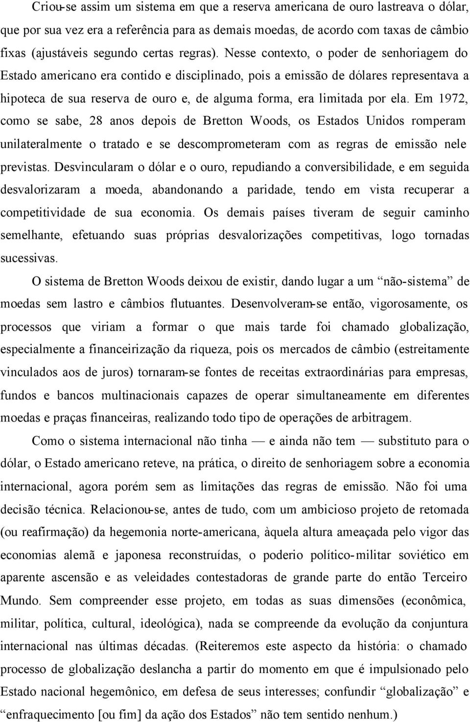 Nesse contexto, o poder de senhoriagem do Estado americano era contido e disciplinado, pois a emissão de dólares representava a hipoteca de sua reserva de ouro e, de alguma forma, era limitada por