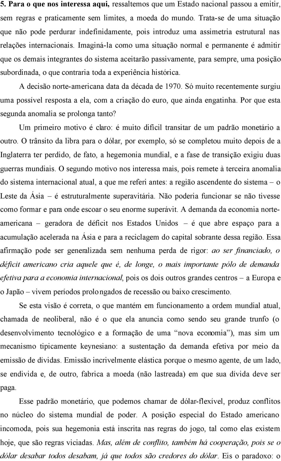 Imaginá-la como uma situação normal e permanente é admitir que os demais integrantes do sistema aceitarão passivamente, para sempre, uma posição subordinada, o que contraria toda a experiência