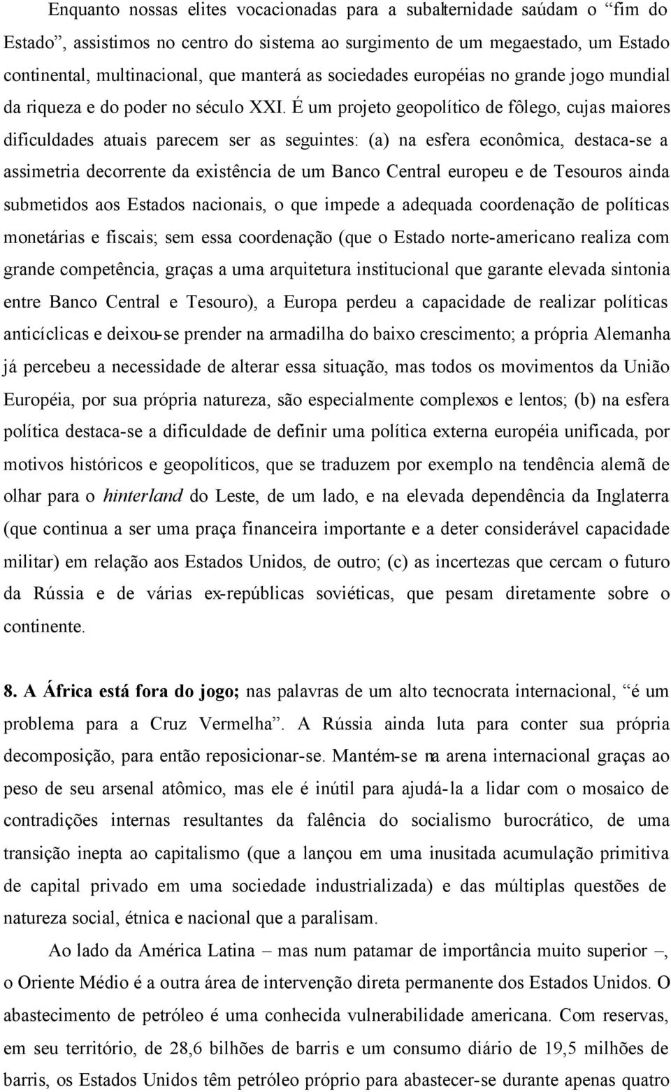 É um projeto geopolítico de fôlego, cujas maiores dificuldades atuais parecem ser as seguintes: (a) na esfera econômica, destaca-se a assimetria decorrente da existência de um Banco Central europeu e