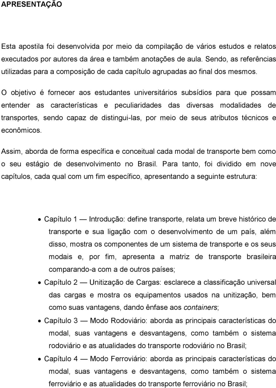 O objetivo é fornecer aos estudantes universitários subsídios para que possam entender as características e peculiaridades das diversas modalidades de transportes, sendo capaz de distingui-las, por