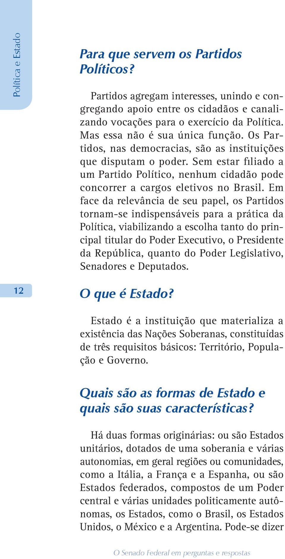 Sem estar filiado a um Partido Político, nenhum cidadão pode concorrer a cargos eletivos no Brasil.