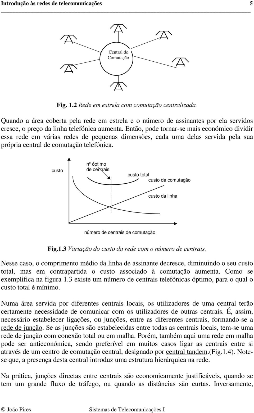 Então, pode tornar-se mais económico dividir essa rede em várias redes de pequenas dimensões, cada uma delas servida pela sua própria central de comutação telefónica.