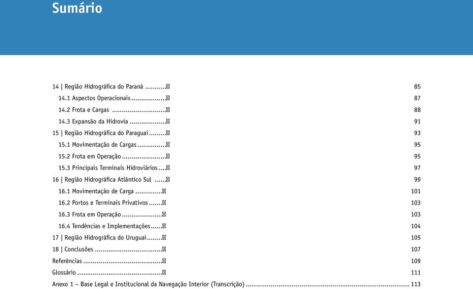 .. 97 16 Região Hidrográfica Atlântico Sul... 99 16.1 Movimentação de Carga... 101 16.2 Portos e Terminais Privativos... 103 16.3 Frota em Operação... 103 16.4 Tendências e Implementações.