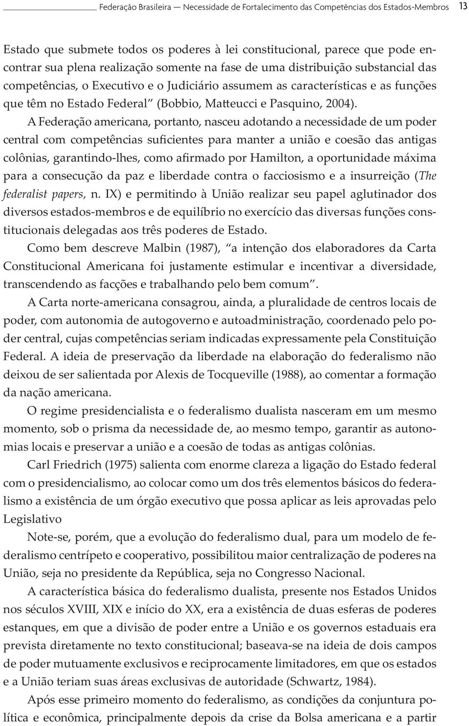 A Federação americana, portanto, nasceu adotando a necessidade de um poder central com competências suficientes para manter a união e coesão das antigas colônias, garantindo-lhes, como afirmado por