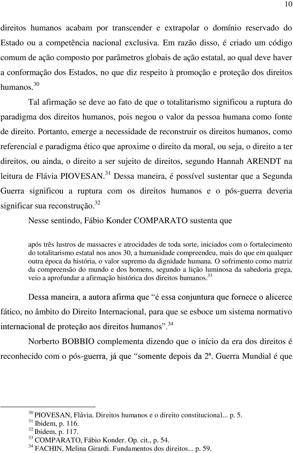 humanos. 30 Tal afirmação se deve ao fato de que o totalitarismo significou a ruptura do paradigma dos direitos humanos, pois negou o valor da pessoa humana como fonte de direito.