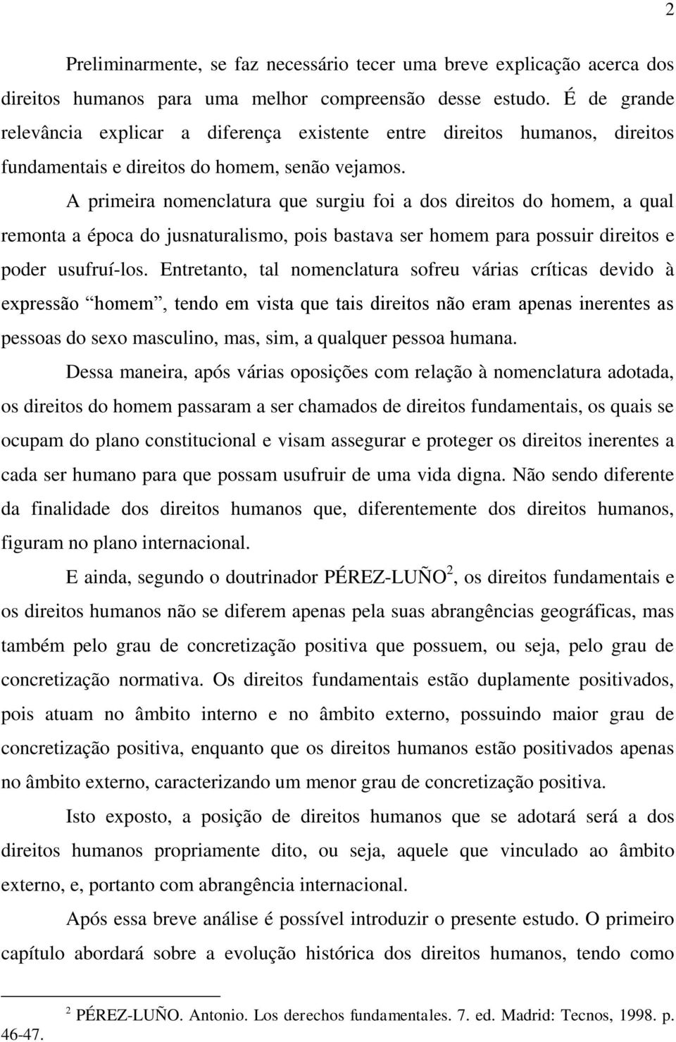 A primeira nomenclatura que surgiu foi a dos direitos do homem, a qual remonta a época do jusnaturalismo, pois bastava ser homem para possuir direitos e poder usufruí-los.