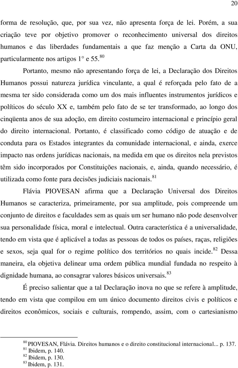 80 Portanto, mesmo não apresentando força de lei, a Declaração dos Direitos Humanos possui natureza jurídica vinculante, a qual é reforçada pelo fato de a mesma ter sido considerada como um dos mais