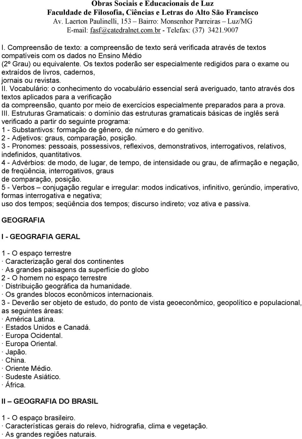 Vocabulário: o conhecimento do vocabulário essencial será averiguado, tanto através dos textos aplicados para a verificação da compreensão, quanto por meio de exercícios especialmente preparados para