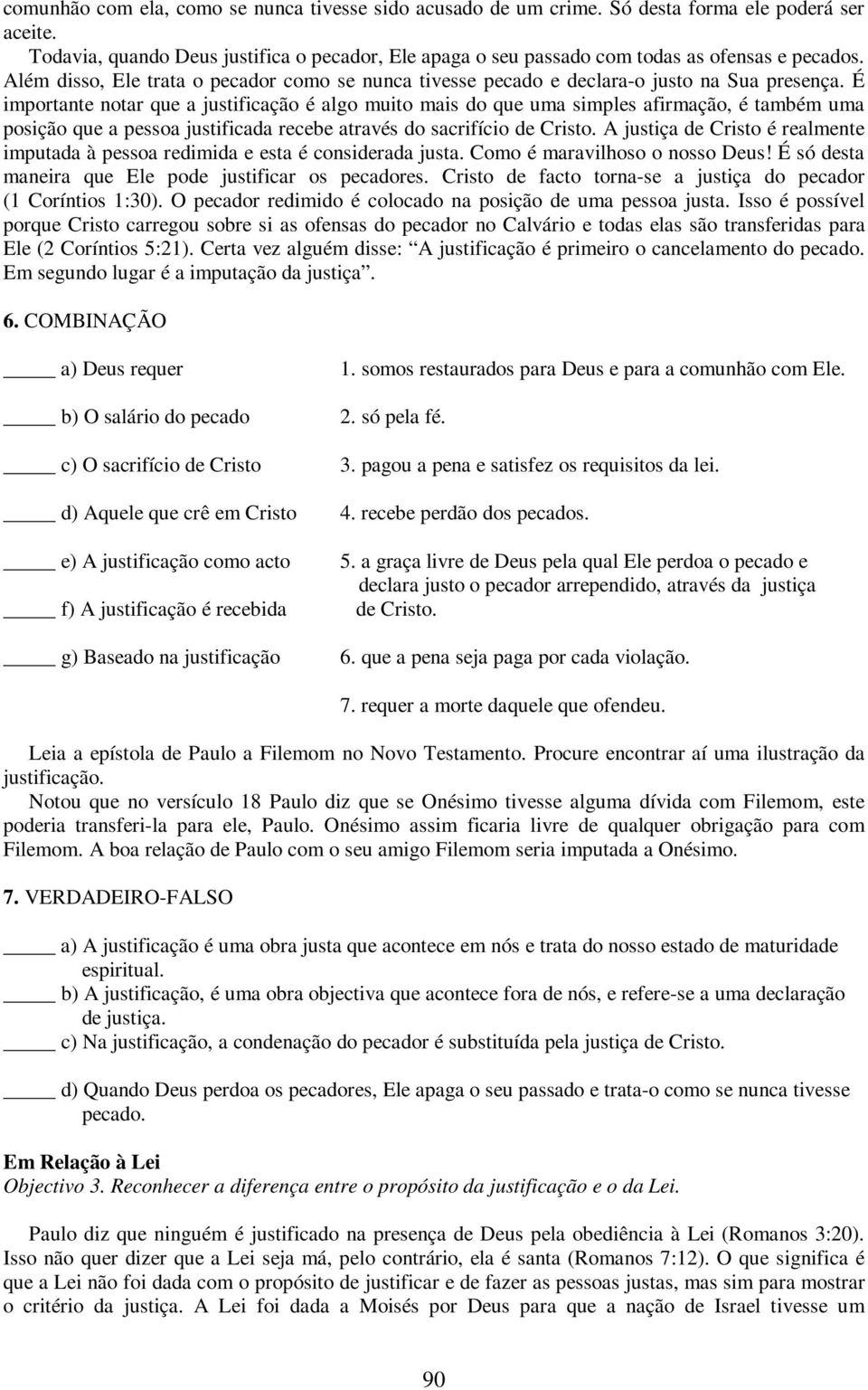 É importante notar que a justificação é algo muito mais do que uma simples afirmação, é também uma posição que a pessoa justificada recebe através do sacrifício de Cristo.