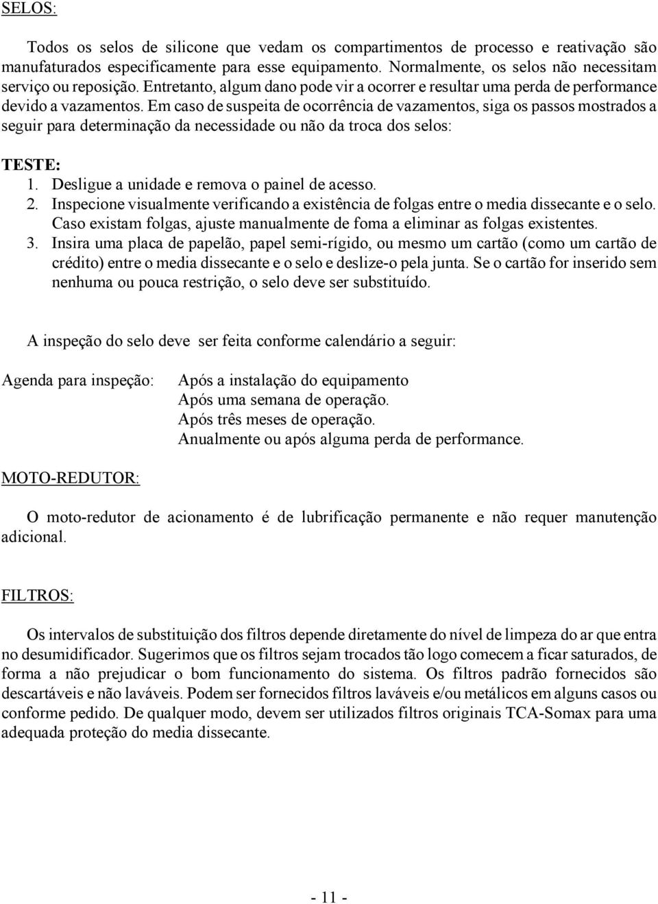 Em caso de suspeita de ocorrência de vazamentos, siga os passos mostrados a seguir para determinação da necessidade ou não da troca dos selos: TESTE: 1. Desligue a unidade e remova o painel de acesso.