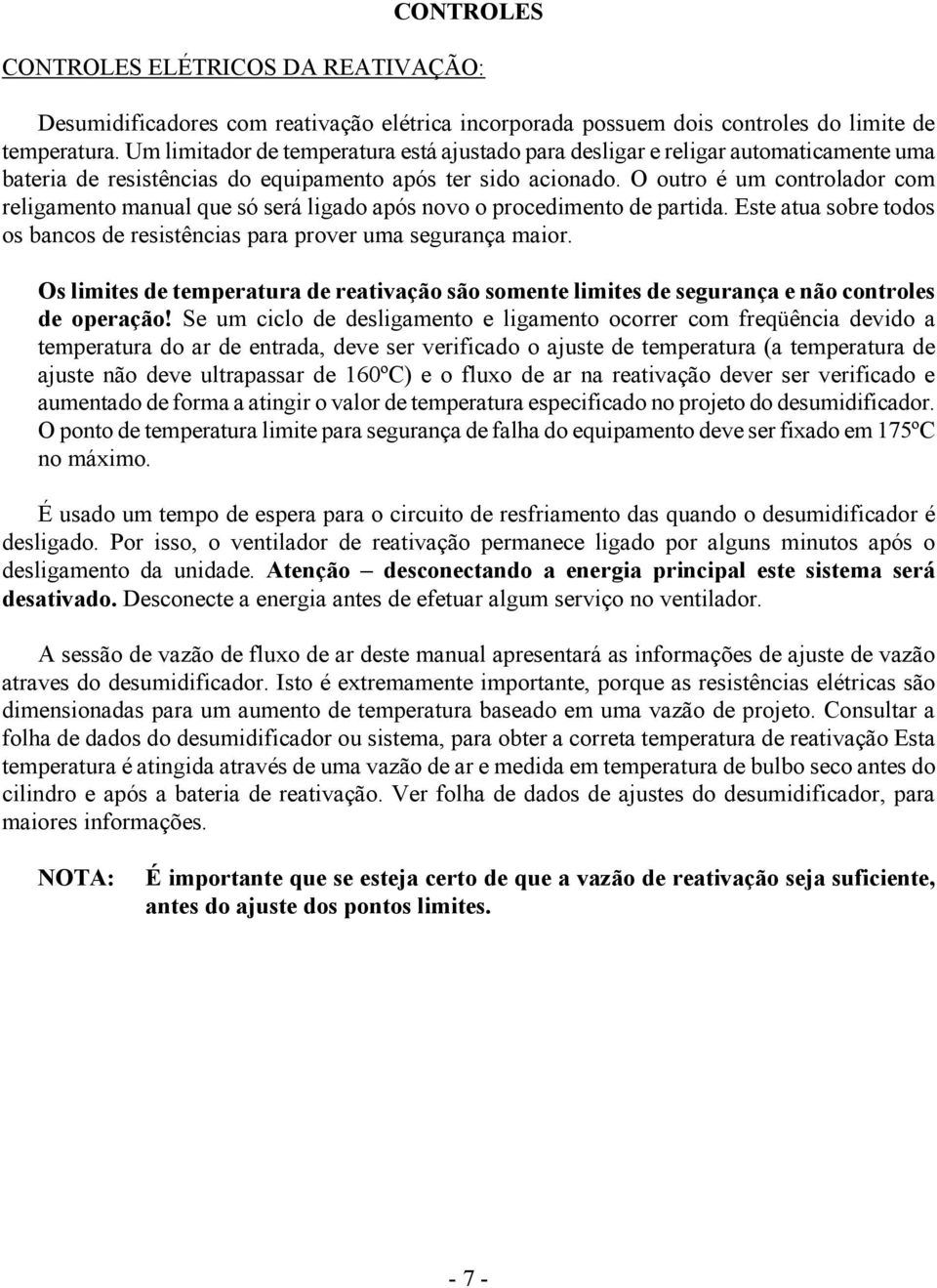 O outro é um controlador com religamento manual que só será ligado após novo o procedimento de partida. Este atua sobre todos os bancos de resistências para prover uma segurança maior.