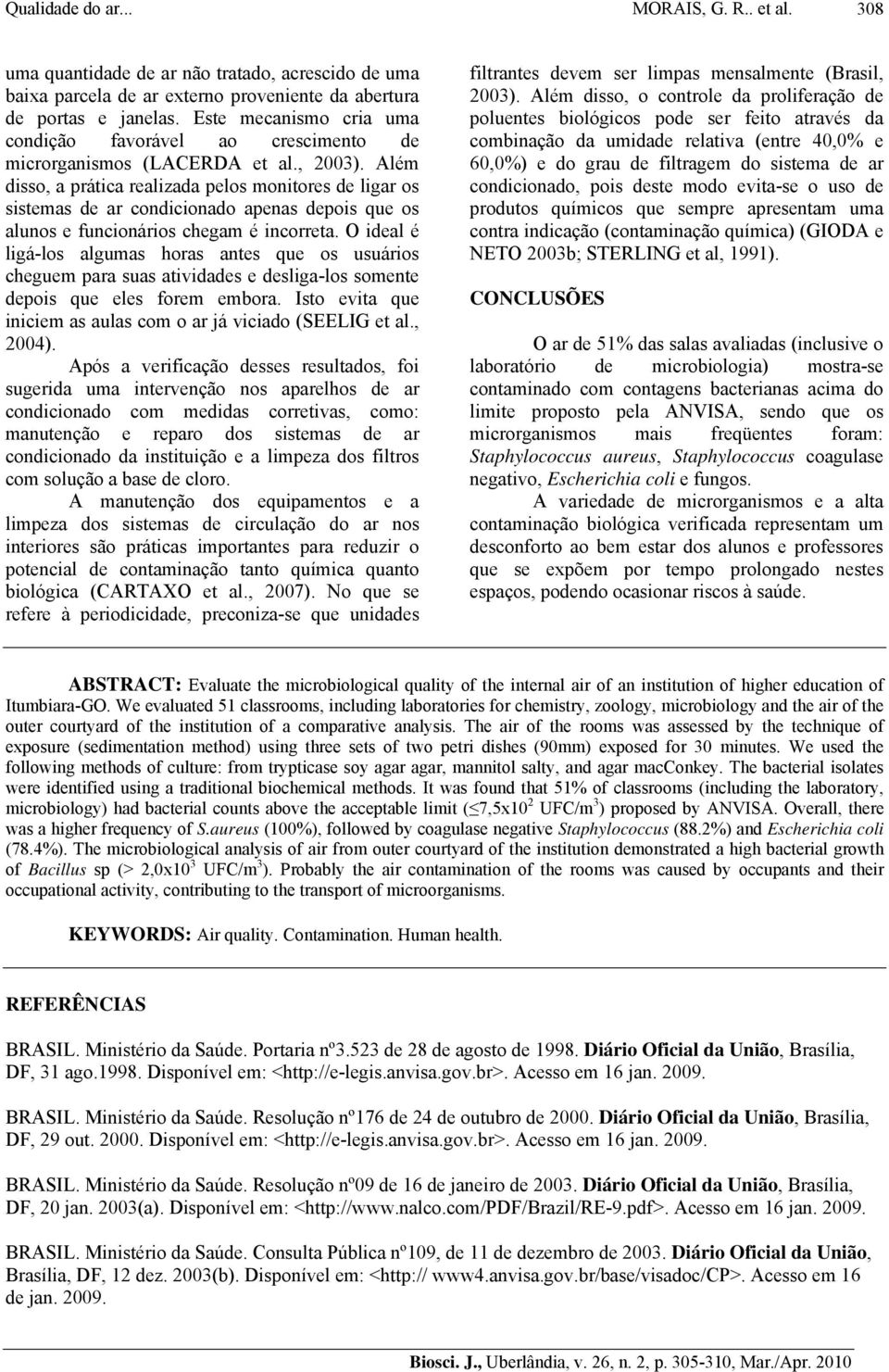 Além disso, a prática realizada pelos monitores de ligar os sistemas de ar condicionado apenas depois que os alunos e funcionários chegam é incorreta.