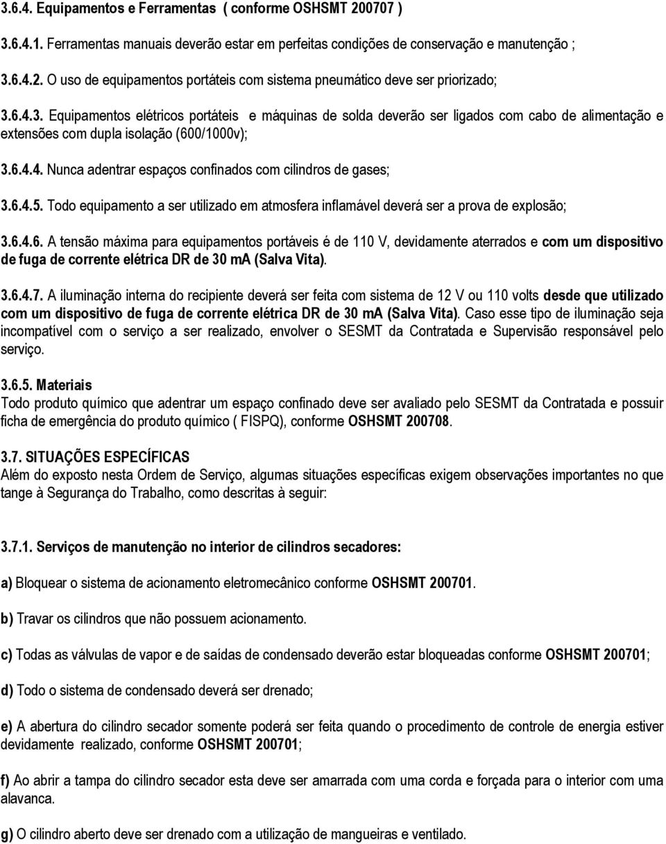 6.4.5. Todo equipamento a ser utilizado em atmosfera inflamável deverá ser a prova de explosão; 3.6.4.6. A tensão máxima para equipamentos portáveis é de 110 V, devidamente aterrados e com um dispositivo de fuga de corrente elétrica DR de 30 ma (Salva Vita).