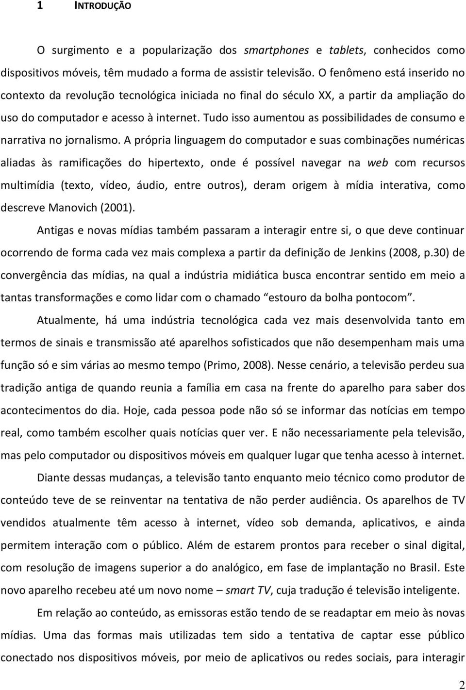 Tudo isso aumentou as possibilidades de consumo e narrativa no jornalismo.