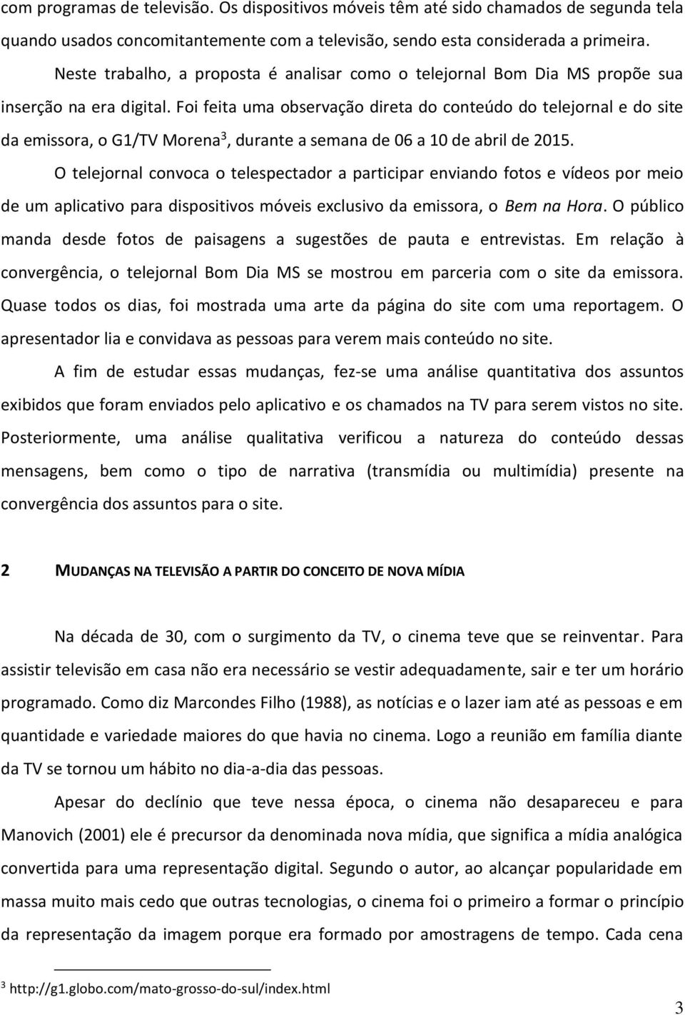 Foi feita uma observação direta do conteúdo do telejornal e do site da emissora, o G1/TV Morena 3, durante a semana de 06 a 10 de abril de 2015.