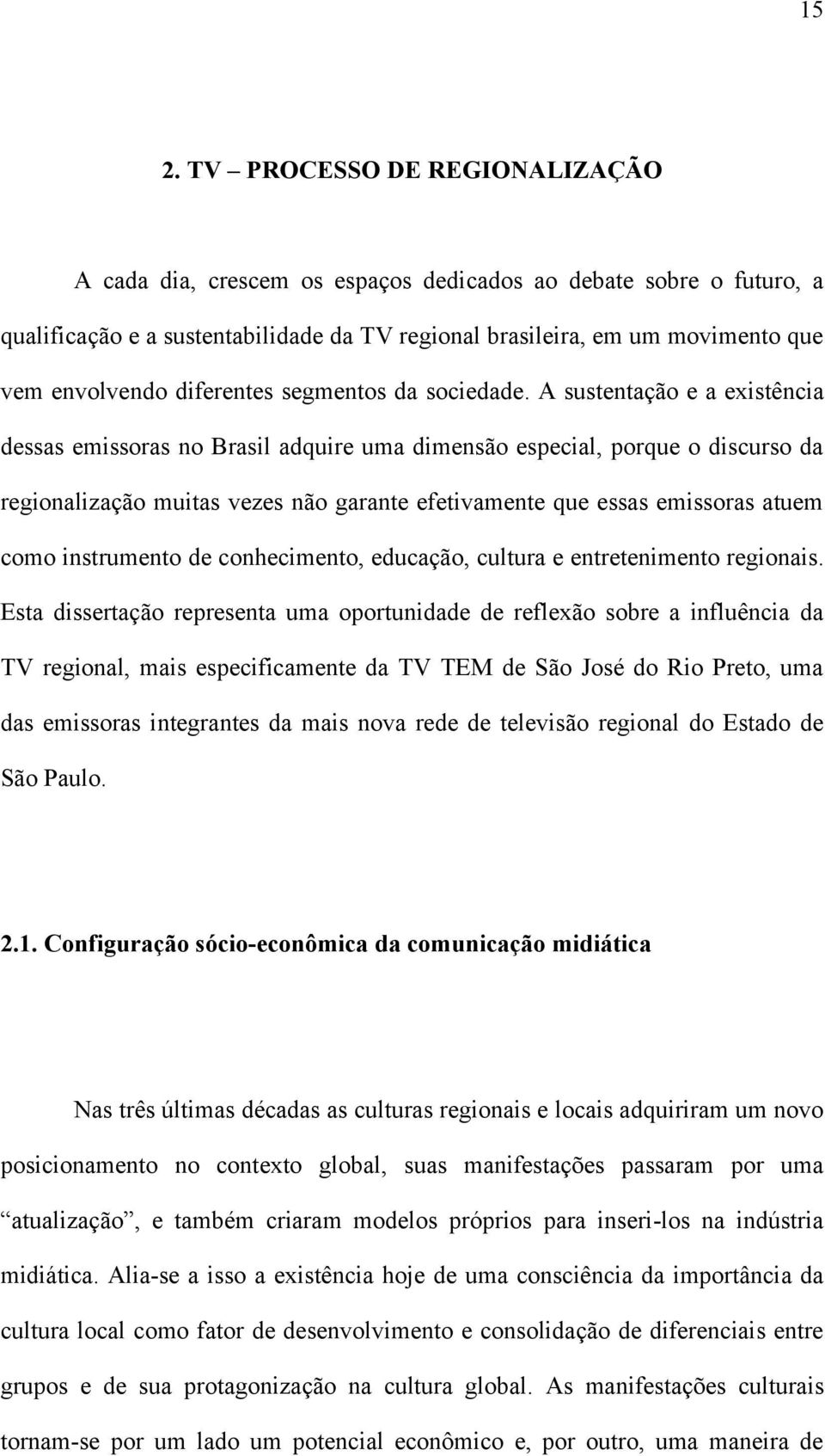 A sustentação e a existência dessas emissoras no Brasil adquire uma dimensão especial, porque o discurso da regionalização muitas vezes não garante efetivamente que essas emissoras atuem como