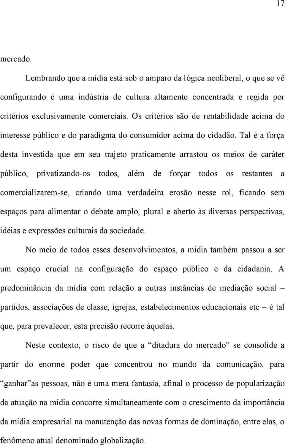 Tal é a força desta investida que em seu trajeto praticamente arrastou os meios de caráter público, privatizando-os todos, além de forçar todos os restantes a comercializarem-se, criando uma