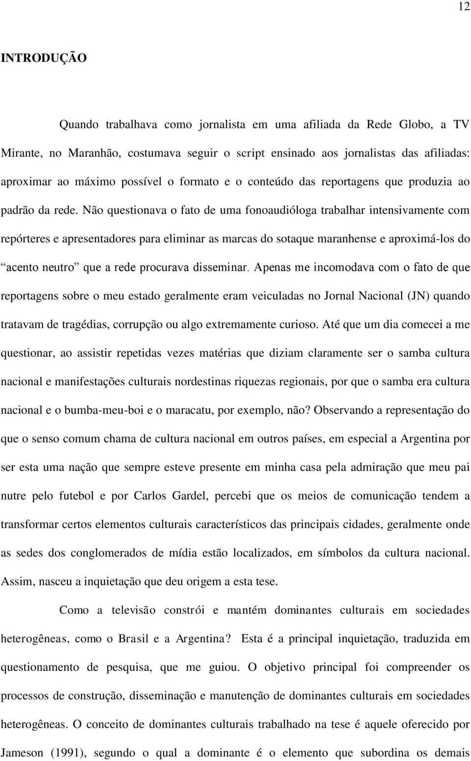 Não questionava o fato de uma fonoaudióloga trabalhar intensivamente com repórteres e apresentadores para eliminar as marcas do sotaque maranhense e aproximá-los do acento neutro que a rede procurava