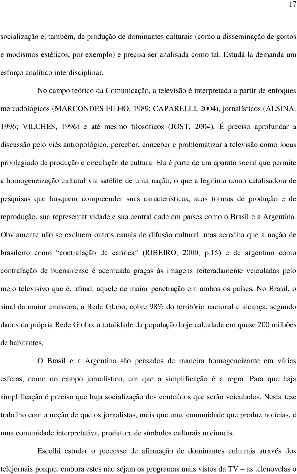 No campo teórico da Comunicação, a televisão é interpretada a partir de enfoques mercadológicos (MARCONDES FILHO, 1989; CAPARELLI, 2004), jornalísticos (ALSINA, 1996; VILCHES, 1996) e até mesmo