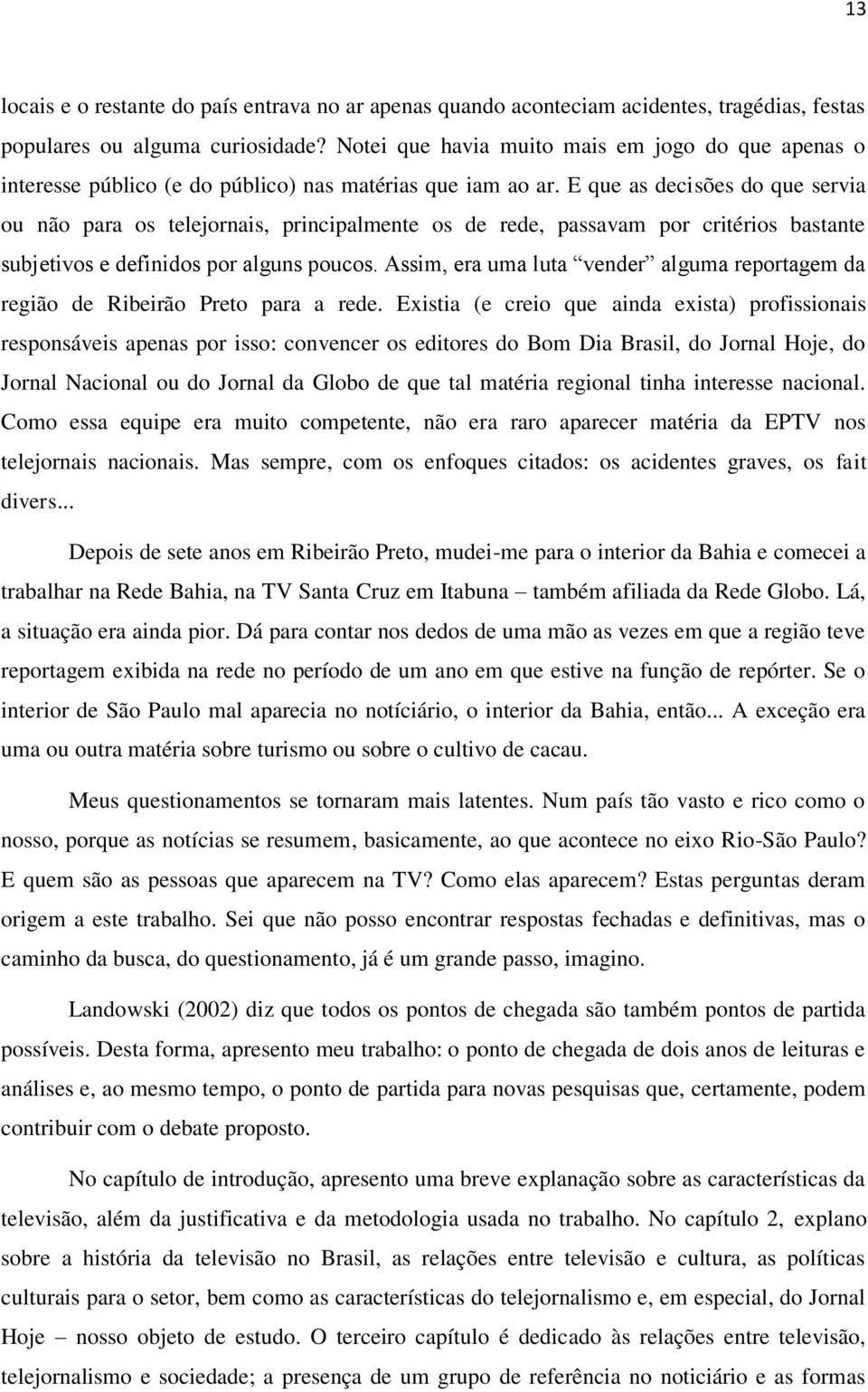 E que as decisões do que servia ou não para os telejornais, principalmente os de rede, passavam por critérios bastante subjetivos e definidos por alguns poucos.