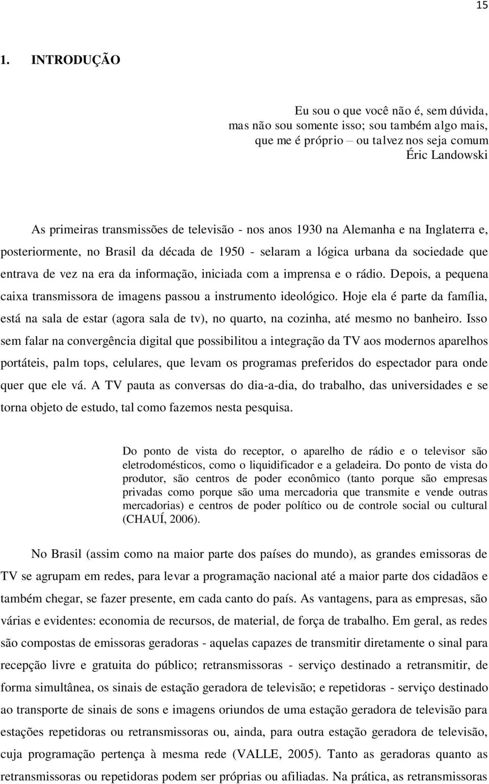 rádio. Depois, a pequena caixa transmissora de imagens passou a instrumento ideológico.