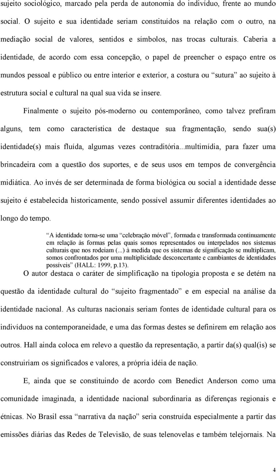 Caberia a identidade, de acordo com essa concepção, o papel de preencher o espaço entre os mundos pessoal e público ou entre interior e exterior, a costura ou sutura ao sujeito à estrutura social e